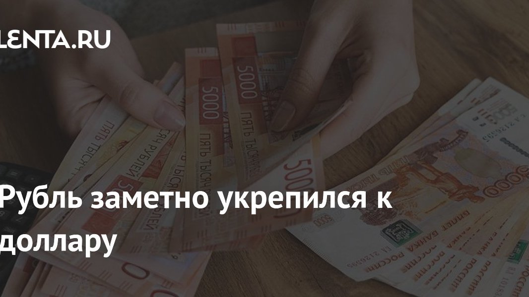 Рубль укрепился: что меняется в деньгах и почему это важнее котировок
