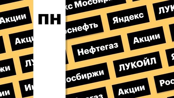 Индекс Мосбиржи, акции нефтегазовых компаний и «Яндекса»: дайджест