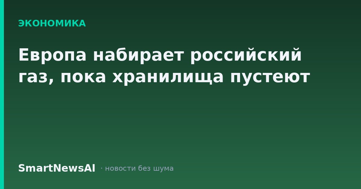 Европа набирает российский газ, пока хранилища пустеют