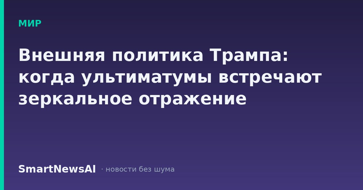 Внешняя политика Трампа: когда ультиматумы встречают зеркальное отражение