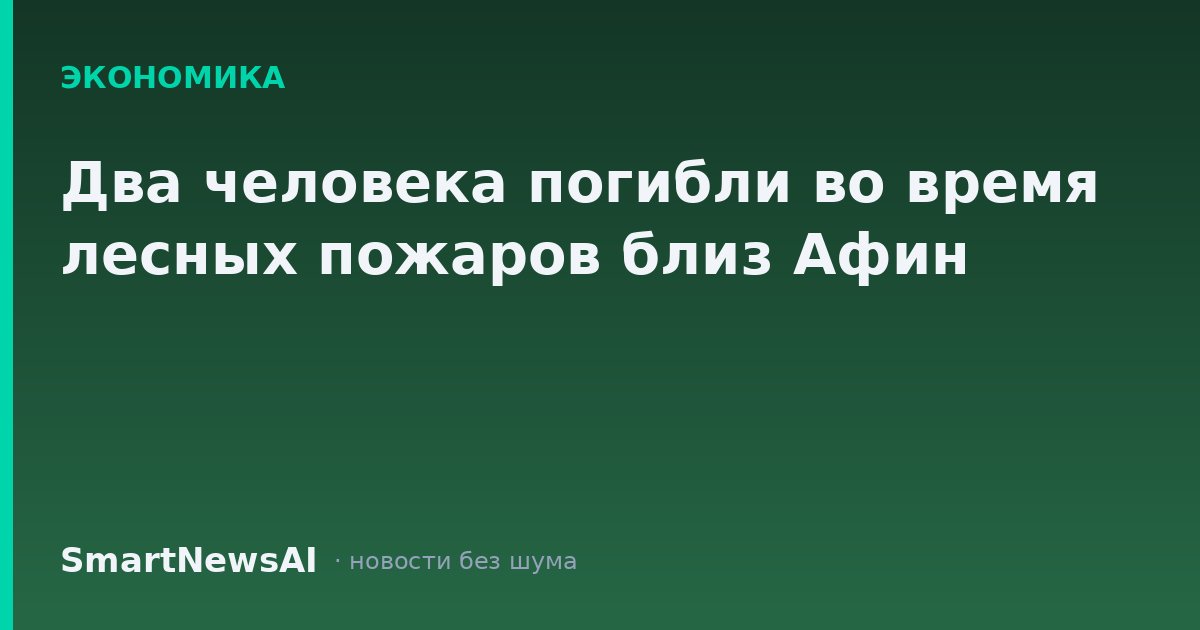 Два человека погибли во время лесных пожаров близ Афин