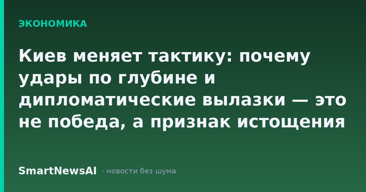 Киев меняет тактику: почему удары по глубине и дипломатические вылазки — это не победа, а признак истощения