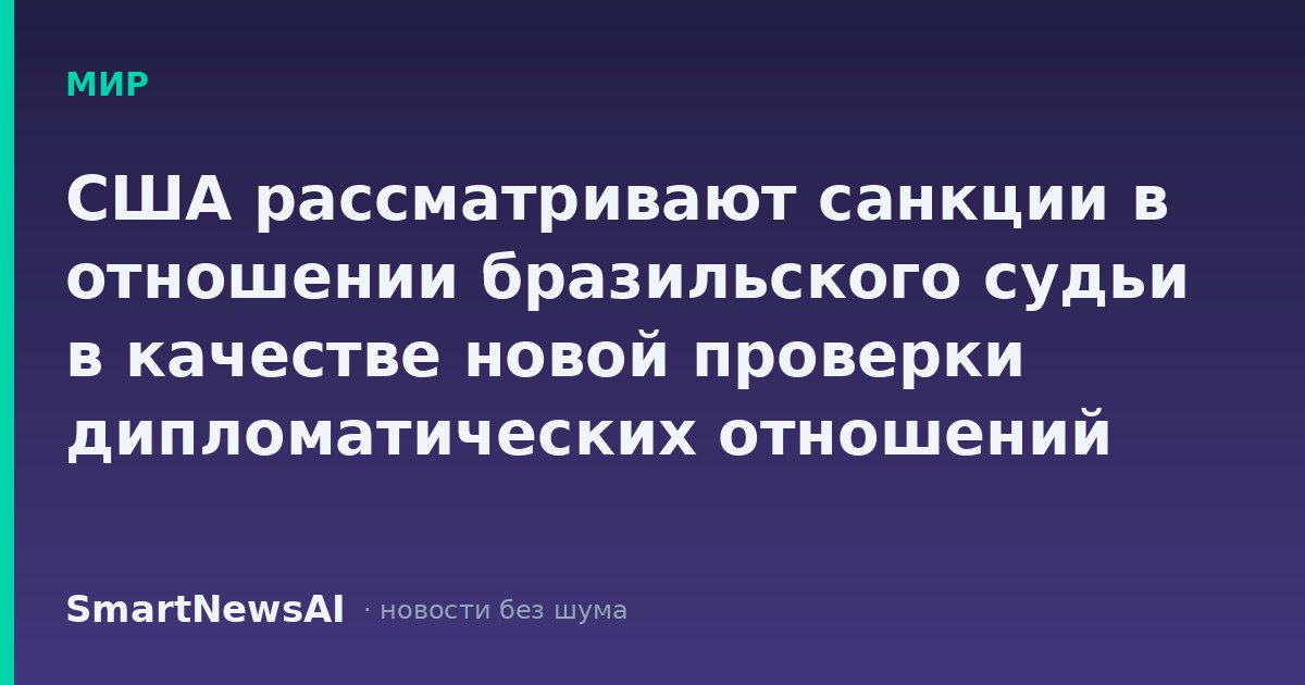 США рассматривают санкции в отношении бразильского судьи в качестве новой проверки дипломатических отношений