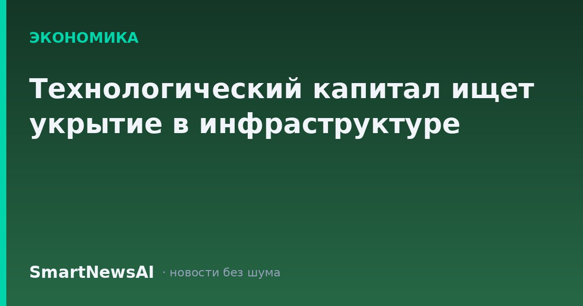 Технологический капитал ищет укрытие в инфраструктуре