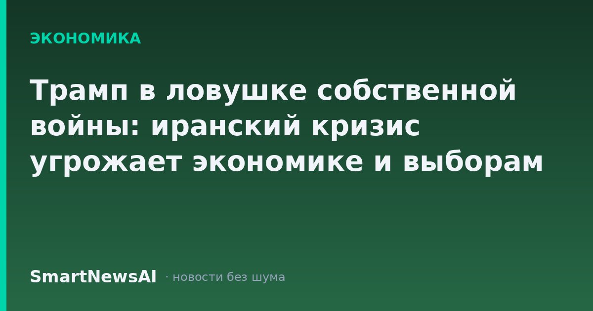 Трамп в ловушке собственной войны: иранский кризис угрожает экономике и выборам