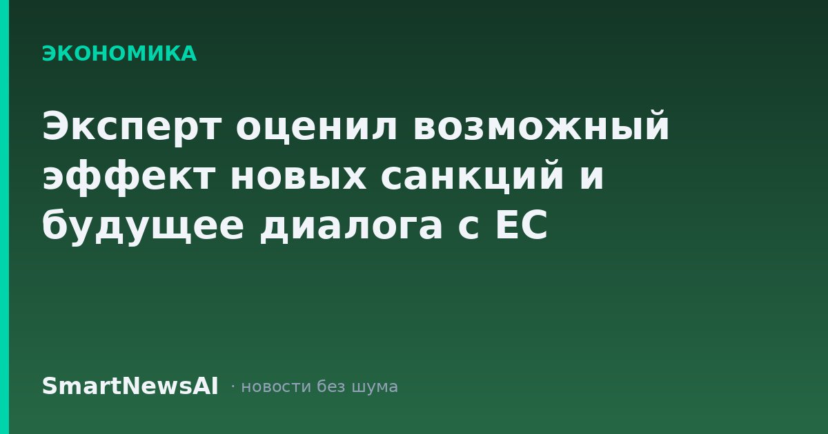 Эксперт оценил возможный эффект новых санкций и будущее диалога с ЕС