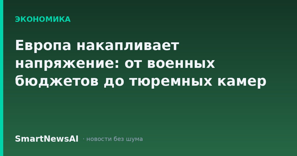 Европа накапливает напряжение: от военных бюджетов до тюремных камер