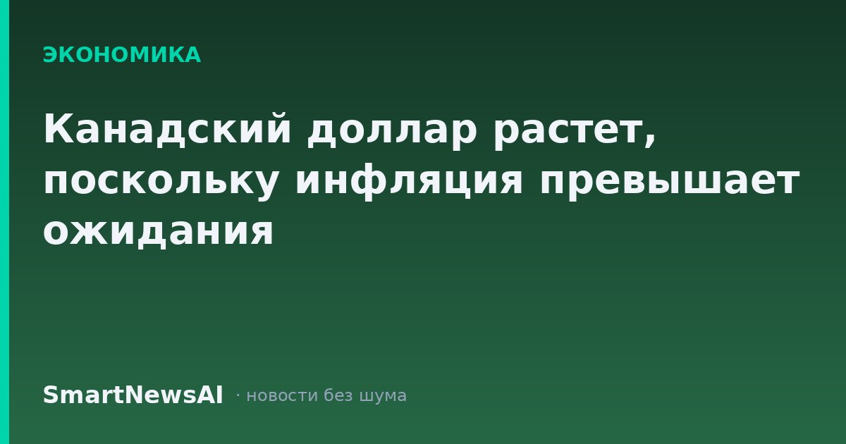 Канадский доллар растет, поскольку инфляция превышает ожидания