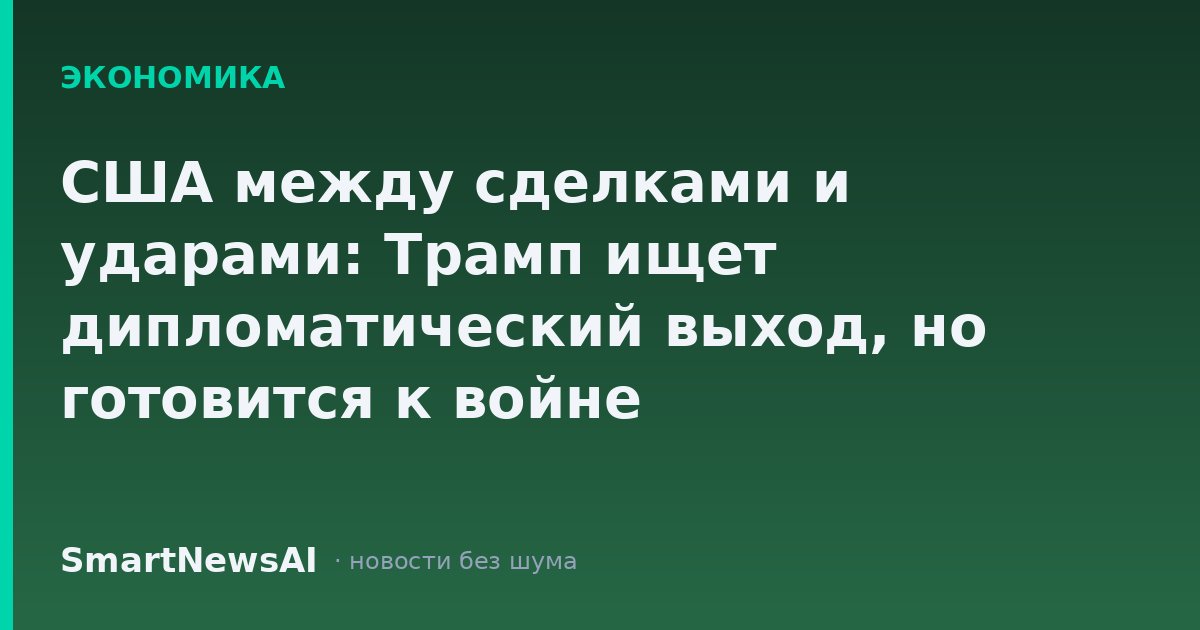 США между сделками и ударами: Трамп ищет дипломатический выход, но готовится к войне