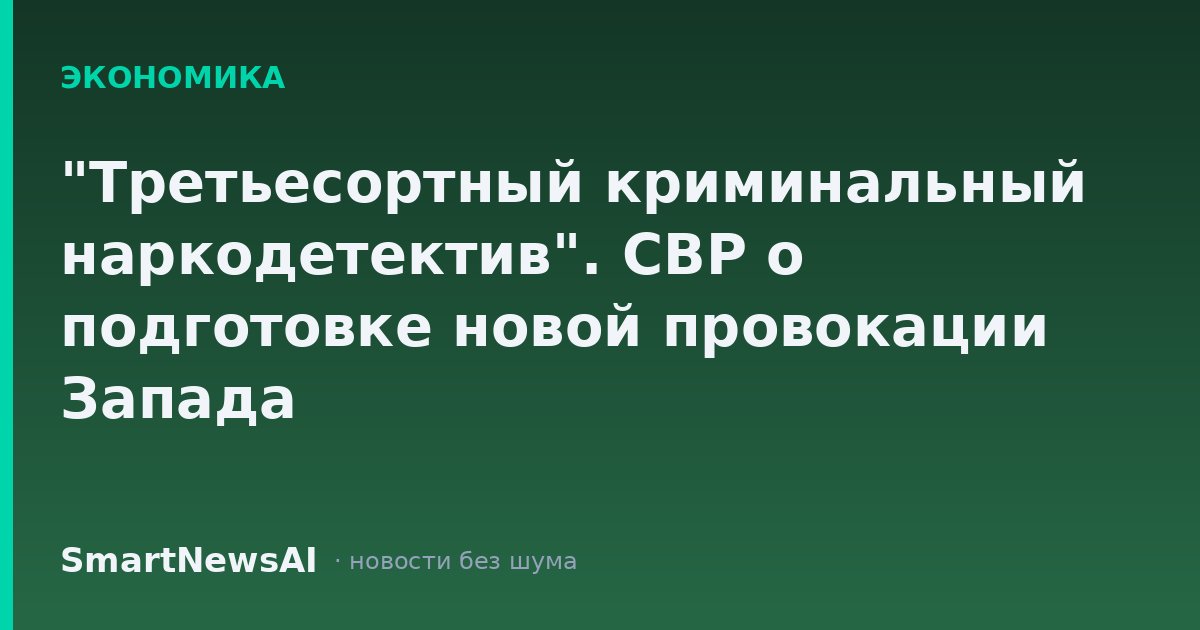 "Третьесортный криминальный наркодетектив". СВР о подготовке новой провокации Запада
