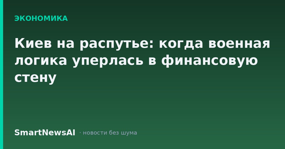 Киев на распутье: когда военная логика уперлась в финансовую стену