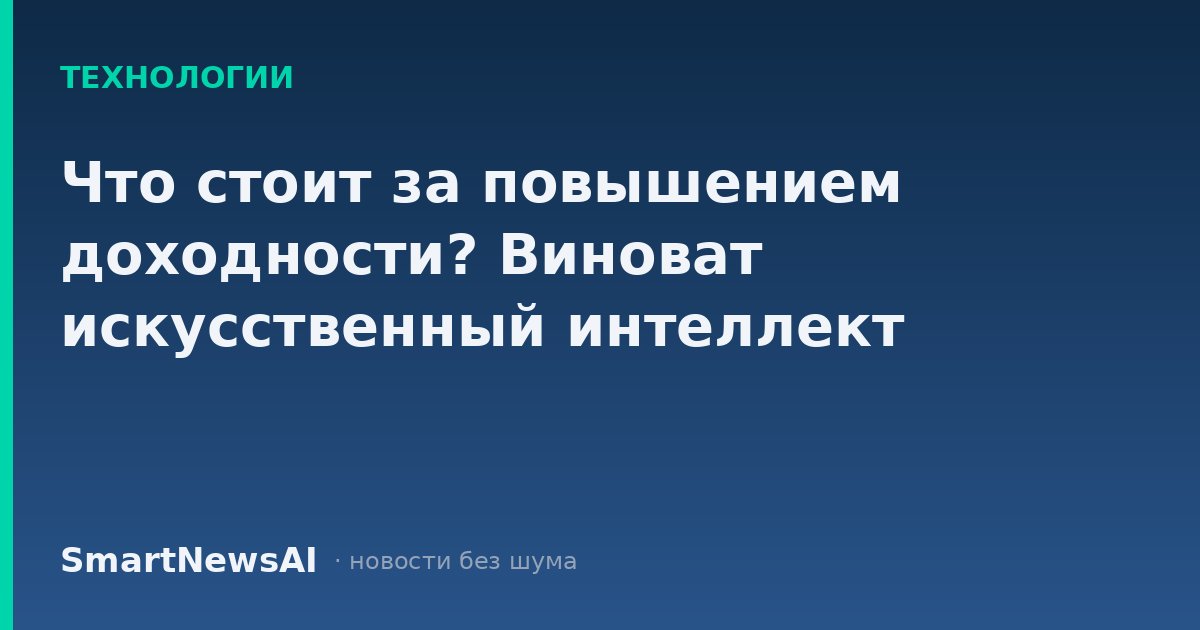 Что стоит за повышением доходности? Виноват искусственный интеллект
