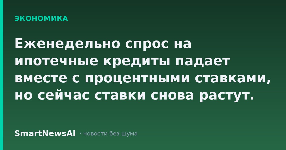 Еженедельно спрос на ипотечные кредиты падает вместе с процентными ставками, но сейчас ставки снова растут.