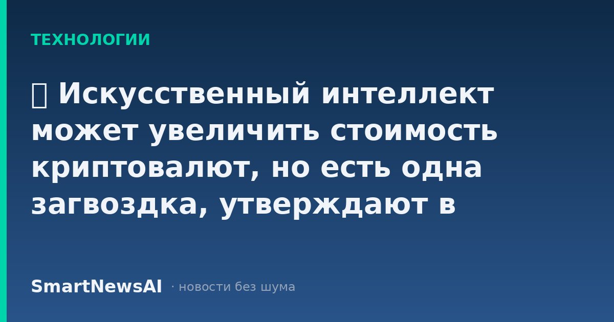 ₿ Искусственный интеллект может увеличить стоимость криптовалют, но есть одна загвоздка, утверждают в Fidelity Digital Assets