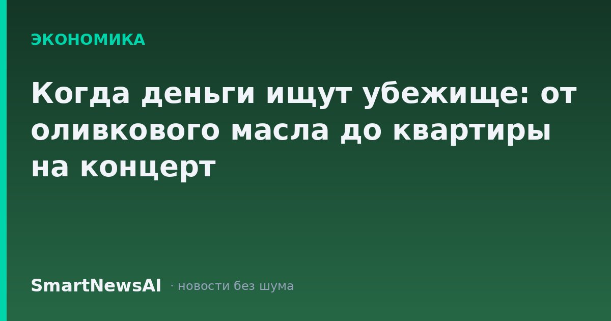 Когда деньги ищут убежище: от оливкового масла до квартиры на концерт