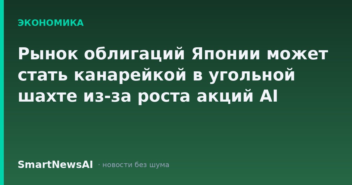 Рынок облигаций Японии может стать канарейкой в угольной шахте из-за роста акций AI