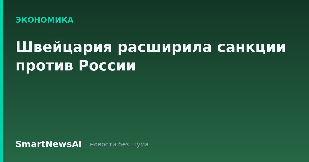 Швейцария расширила санкции против России