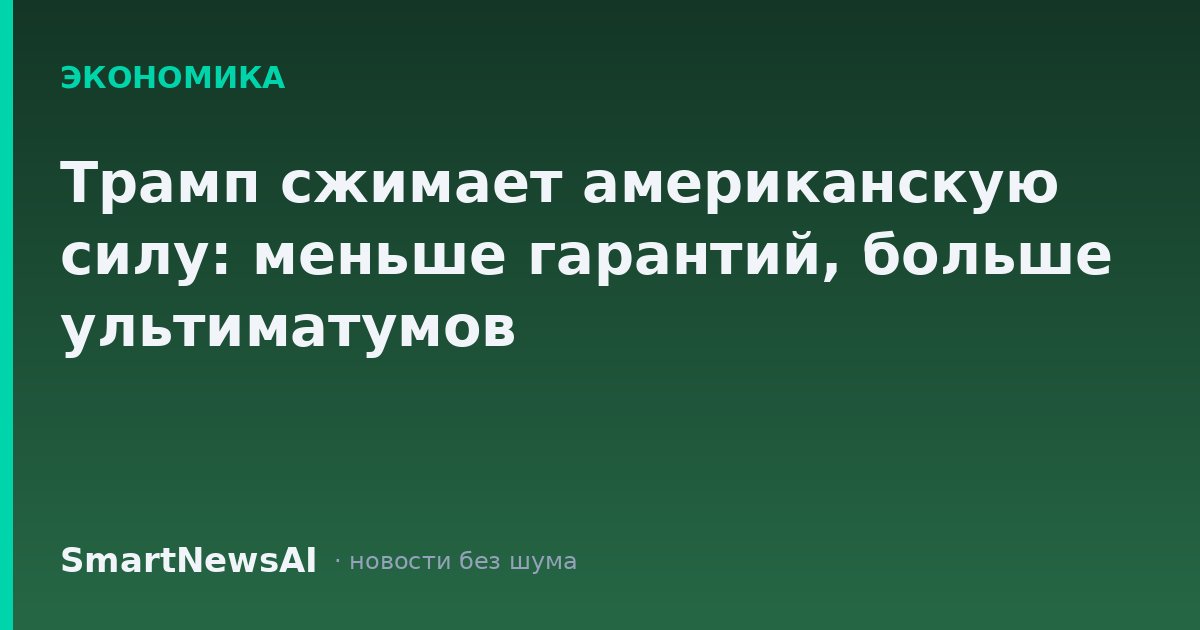 Трамп сжимает американскую силу: меньше гарантий, больше ультиматумов