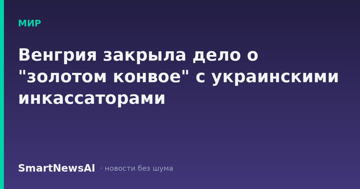 Венгрия закрыла дело о "золотом конвое" с украинскими инкассаторами