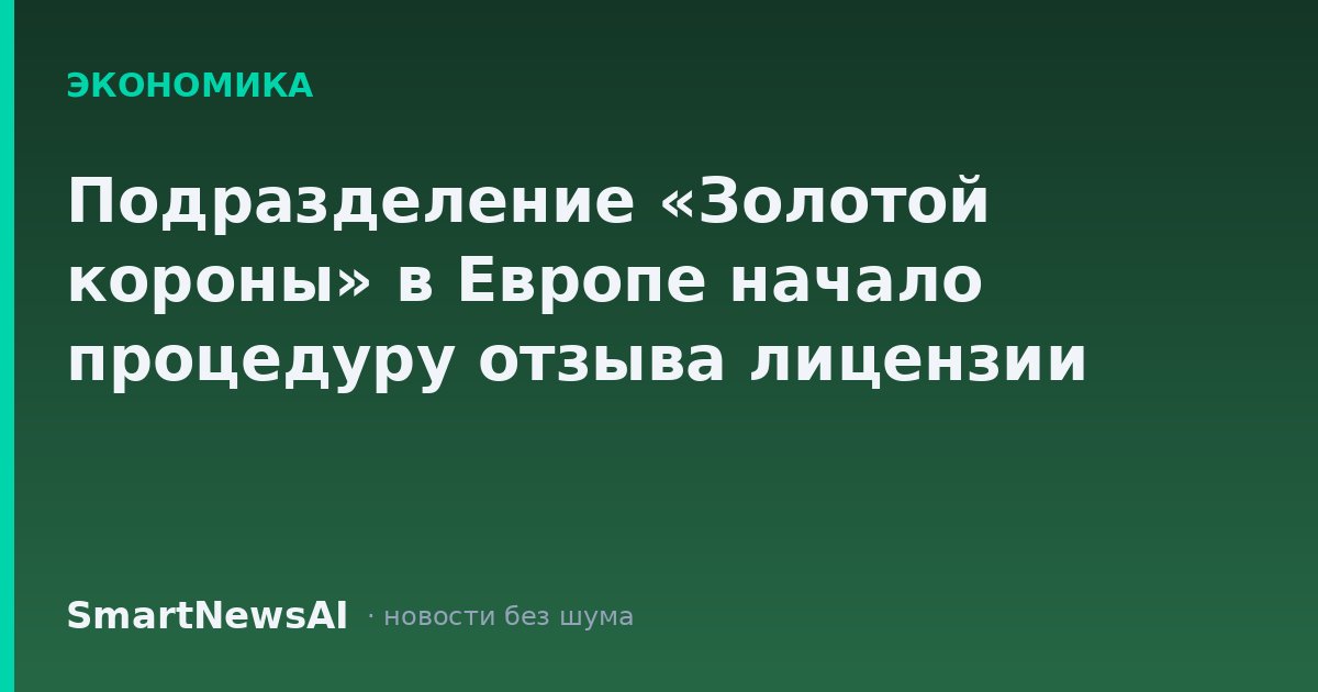 Подразделение «Золотой короны» в Европе начало процедуру отзыва лицензии