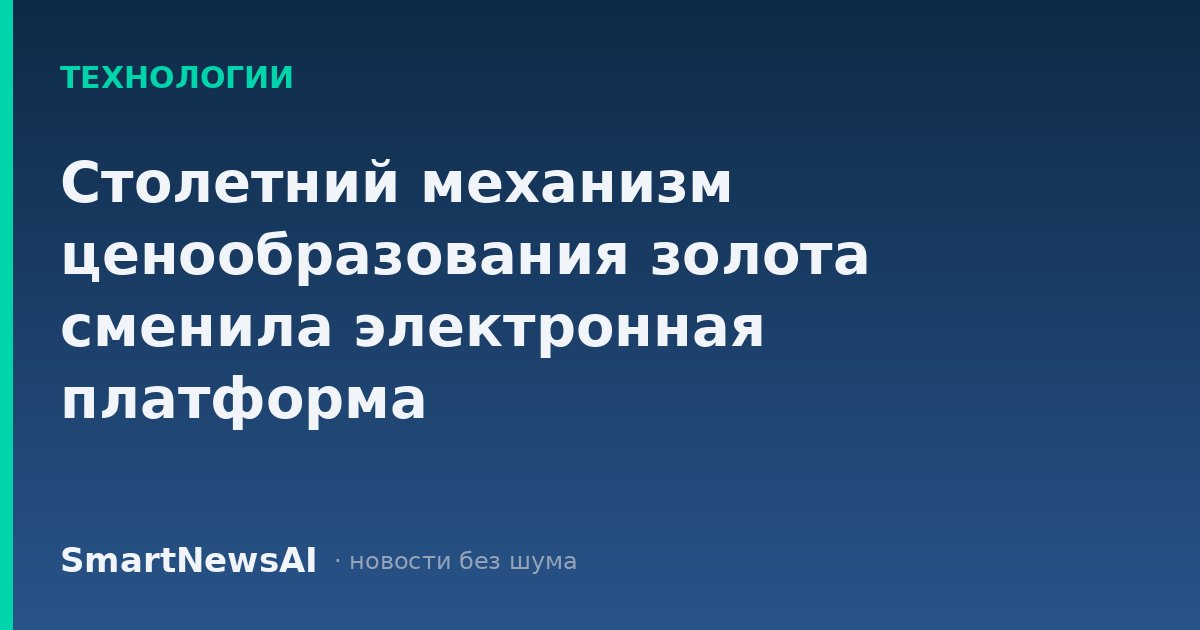 Столетний механизм ценообразования золота сменила электронная платформа