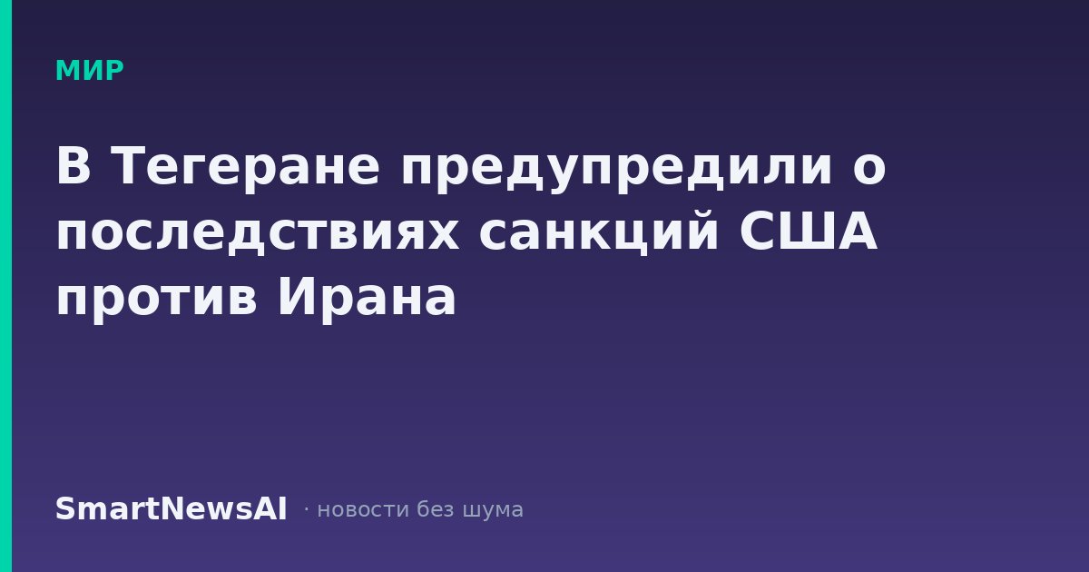 В Тегеране предупредили о последствиях санкций США против Ирана