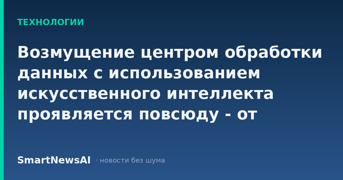 Возмущение центром обработки данных с использованием искусственного интеллекта проявляется повсюду - от рекламы до выборов