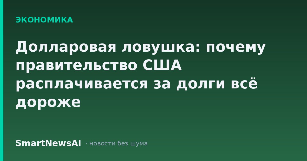 Долларовая ловушка: почему правительство США расплачивается за долги всё дороже
