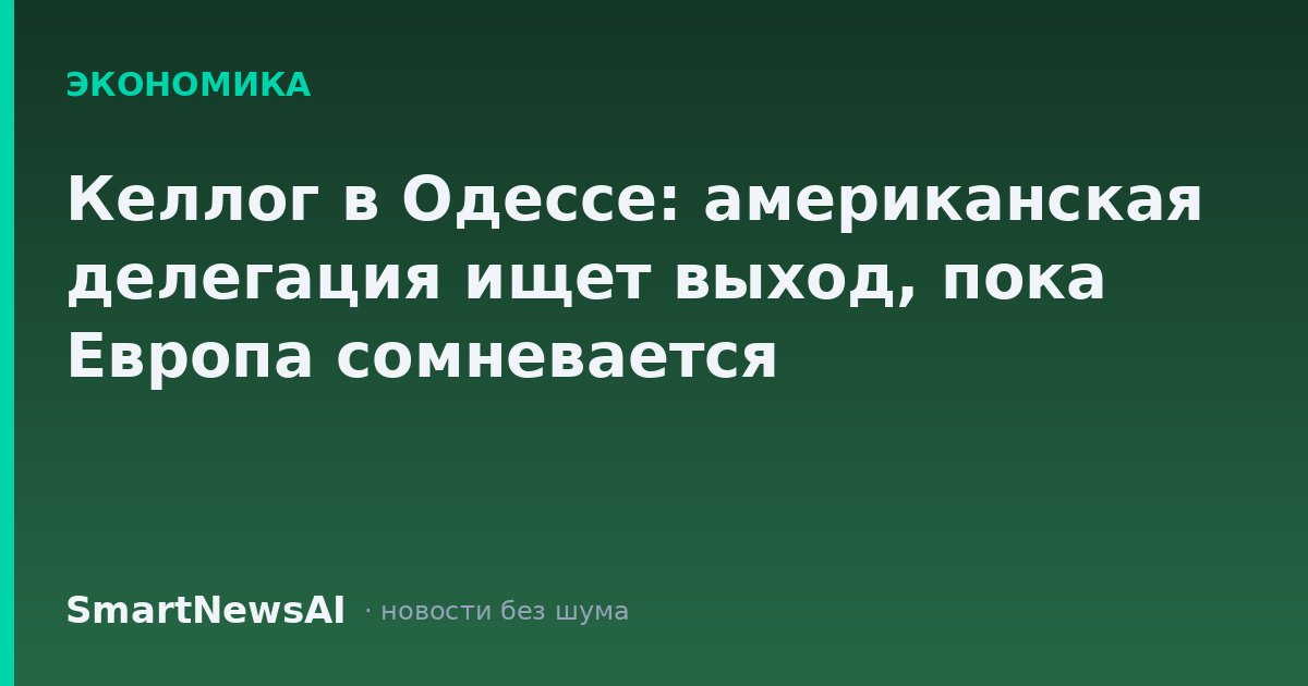 Келлог в Одессе: американская делегация ищет выход, пока Европа сомневается