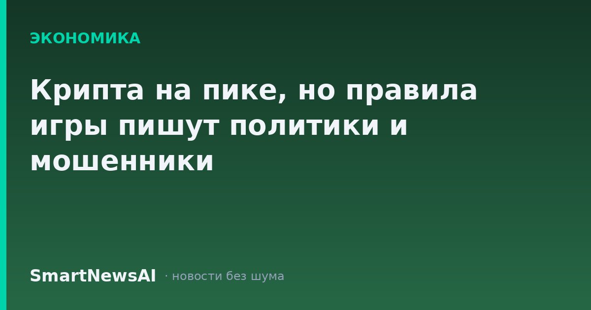 Крипта на пике, но правила игры пишут политики и мошенники