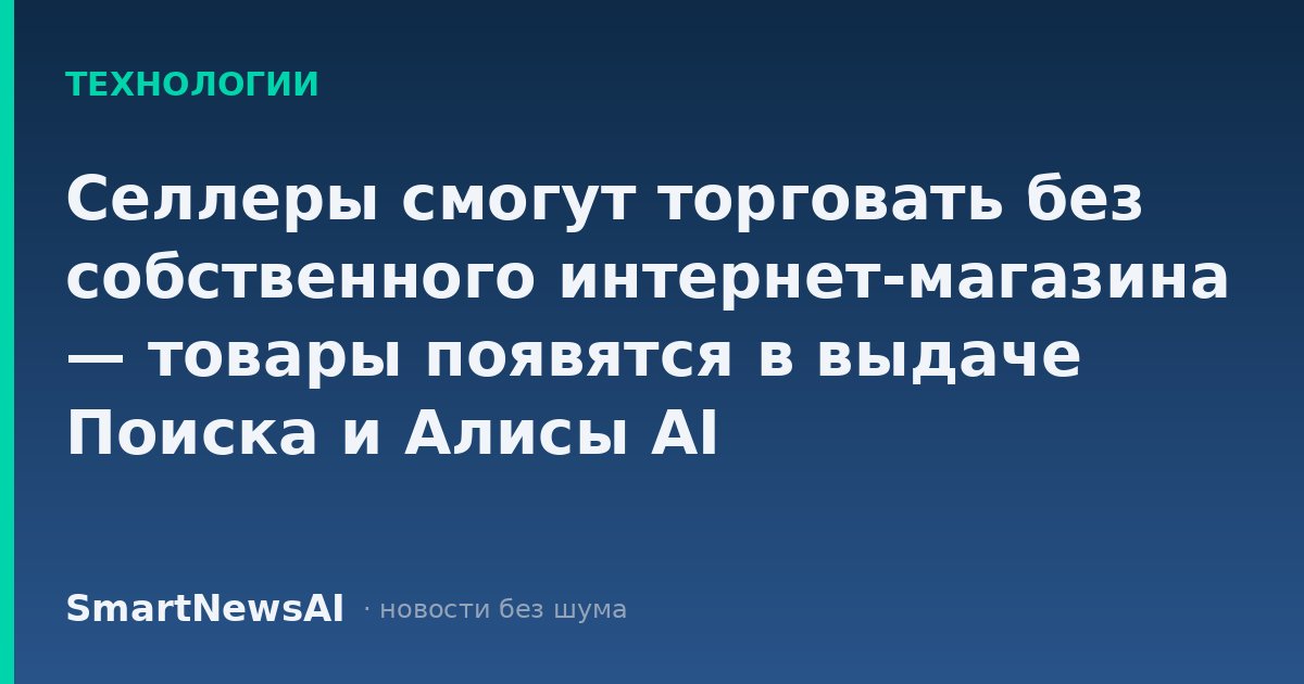 Селлеры смогут торговать без собственного интернет-магазина — товары появятся в выдаче Поиска и Алисы AI