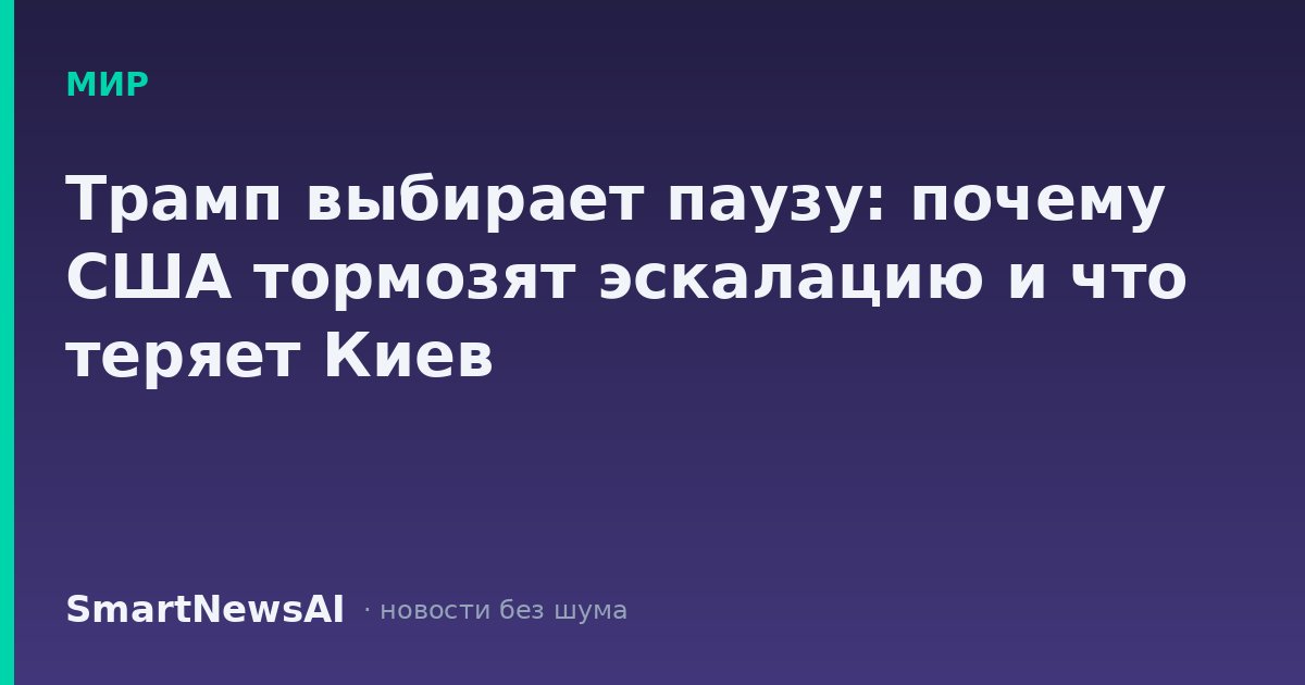 Трамп выбирает паузу: почему США тормозят эскалацию и что теряет Киев