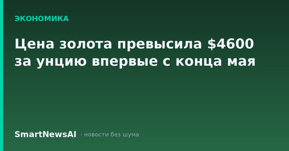 Цена золота превысила $4600 за унцию впервые с конца мая