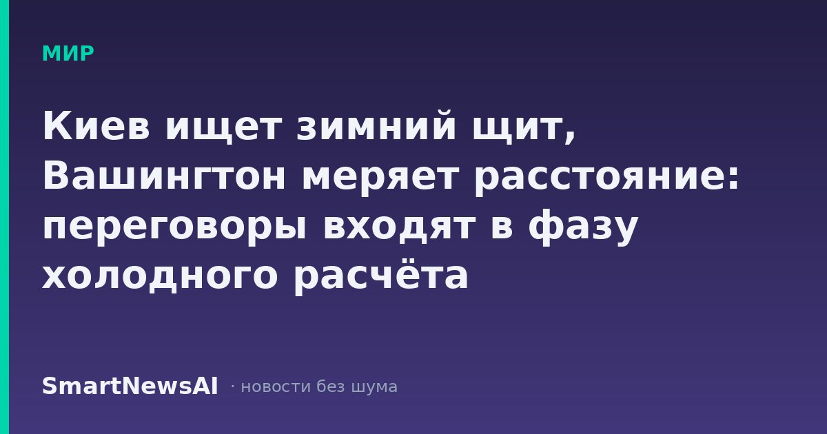 Киев ищет зимний щит, Вашингтон меряет расстояние: переговоры входят в фазу холодного расчёта