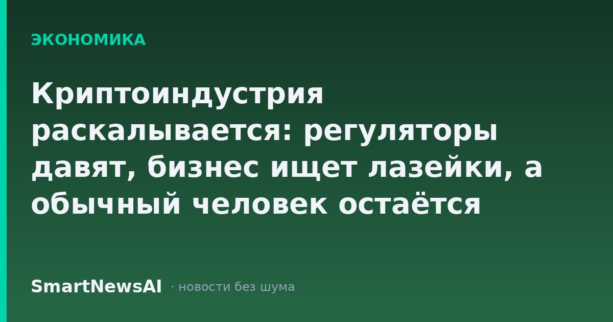 Криптоиндустрия раскалывается: регуляторы давят, бизнес ищет лазейки, а обычный человек остаётся между молотом и наковальней