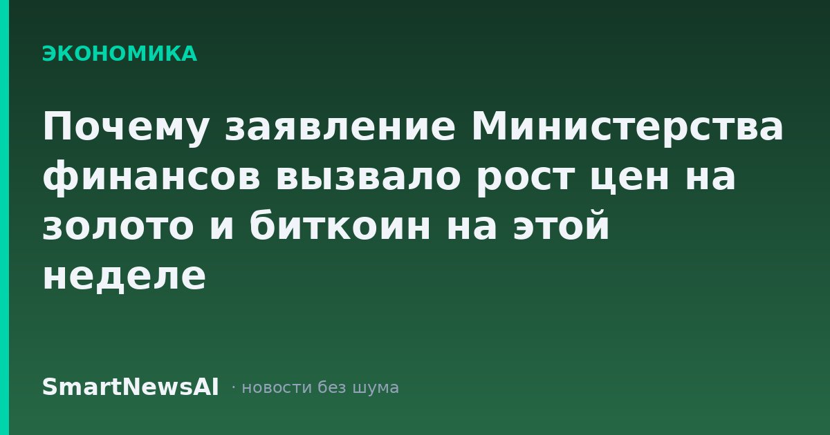 Почему заявление Министерства финансов вызвало рост цен на золото и биткоин на этой неделе