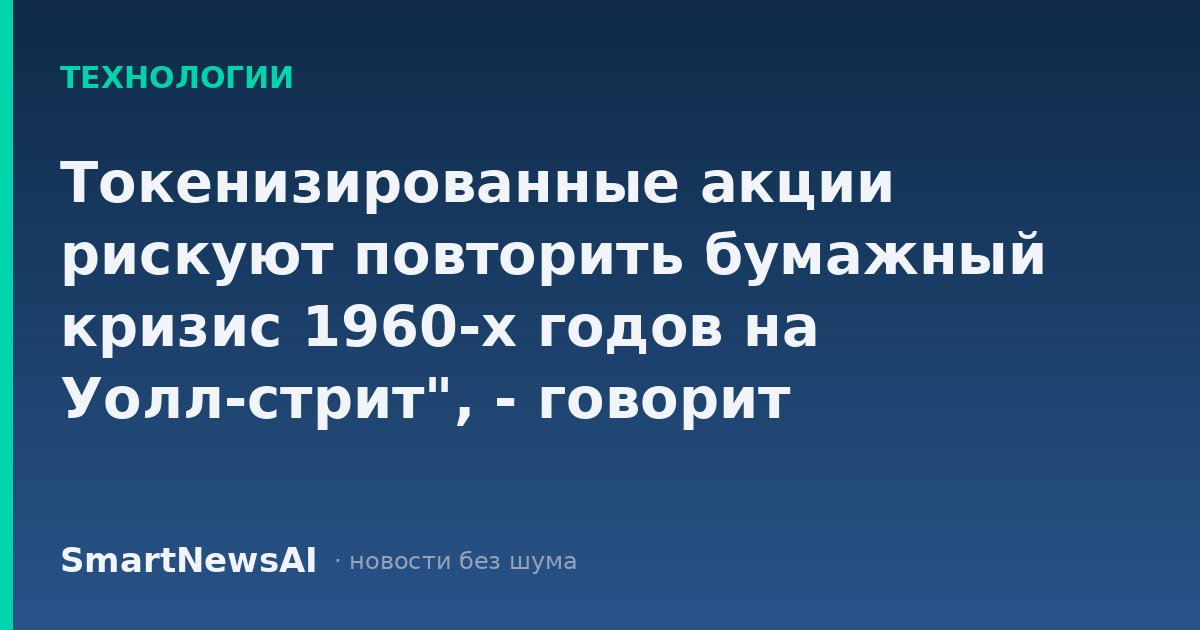 Токенизированные акции рискуют повторить бумажный кризис 1960-х годов на Уолл-стрит", - говорит генеральный директор Fairmint