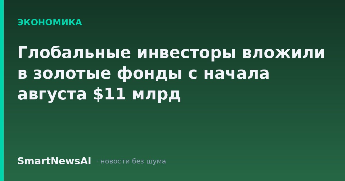 Глобальные инвесторы вложили в золотые фонды с начала августа $11 млрд