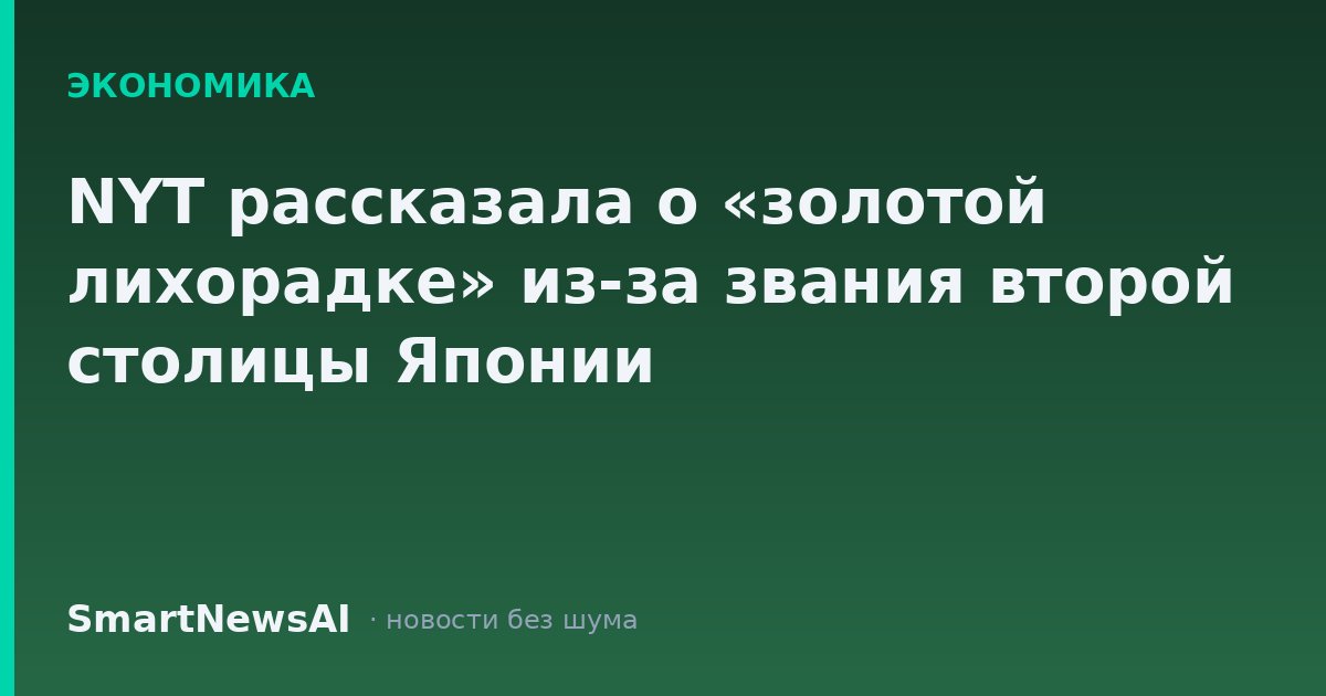 NYT рассказала о «золотой лихорадке» из-за звания второй столицы Японии