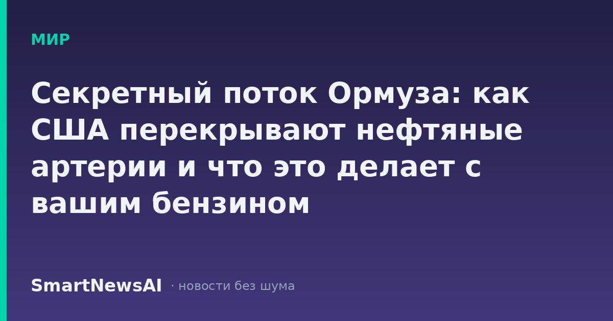 Секретный поток Ормуза: как США перекрывают нефтяные артерии и что это делает с вашим бензином