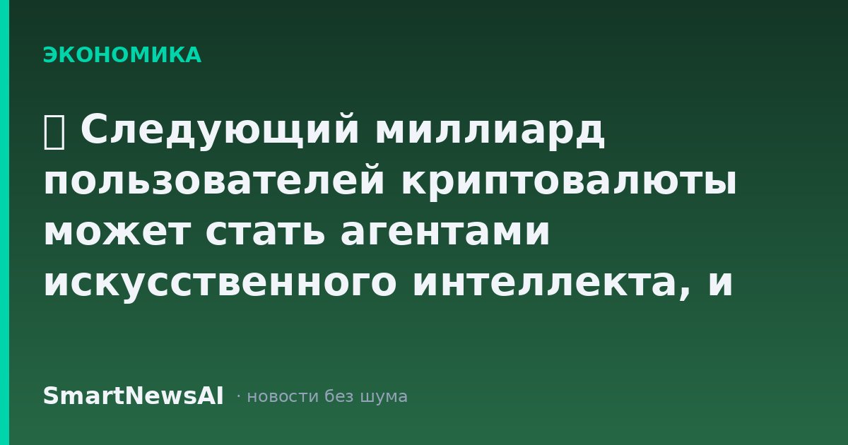 ₿ Следующий миллиард пользователей криптовалюты может стать агентами искусственного интеллекта, и они будут расплачиваться стабильными монетами