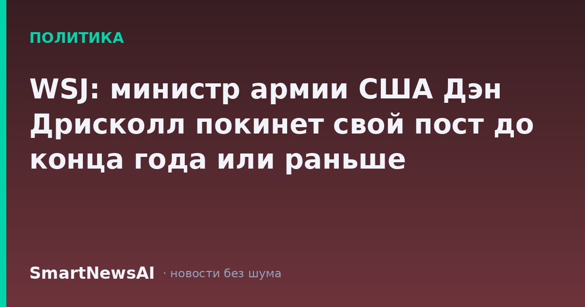 WSJ: министр армии США Дэн Дрисколл покинет свой пост до конца года или раньше