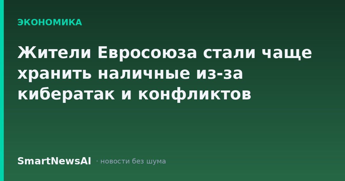 Жители Евросоюза стали чаще хранить наличные из-за кибератак и конфликтов