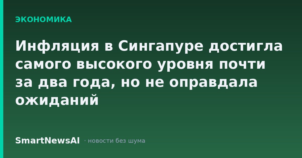 Инфляция в Сингапуре достигла самого высокого уровня почти за два года, но не оправдала ожиданий