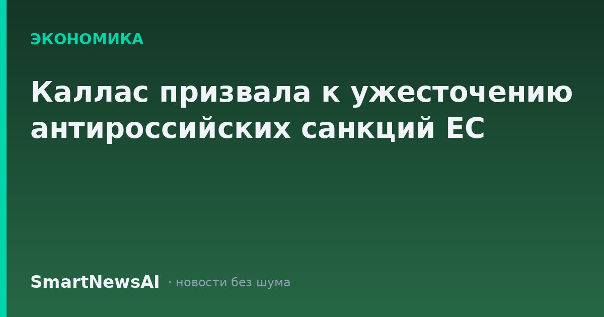 Каллас призвала к ужесточению антироссийских санкций ЕС