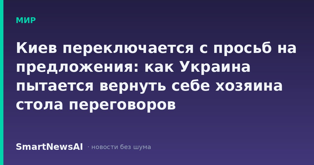 Киев переключается с просьб на предложения: как Украина пытается вернуть себе хозяина стола переговоров