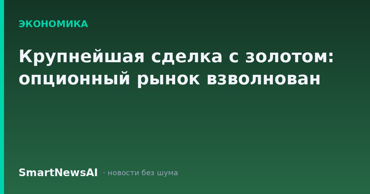 Крупнейшая сделка с золотом: опционный рынок взволнован
