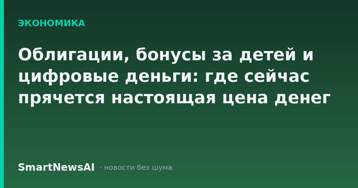 Облигации, бонусы за детей и цифровые деньги: где сейчас прячется настоящая цена денег