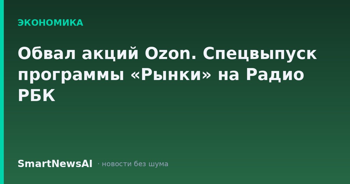 Обвал акций Ozon. Спецвыпуск программы «Рынки» на Радио РБК