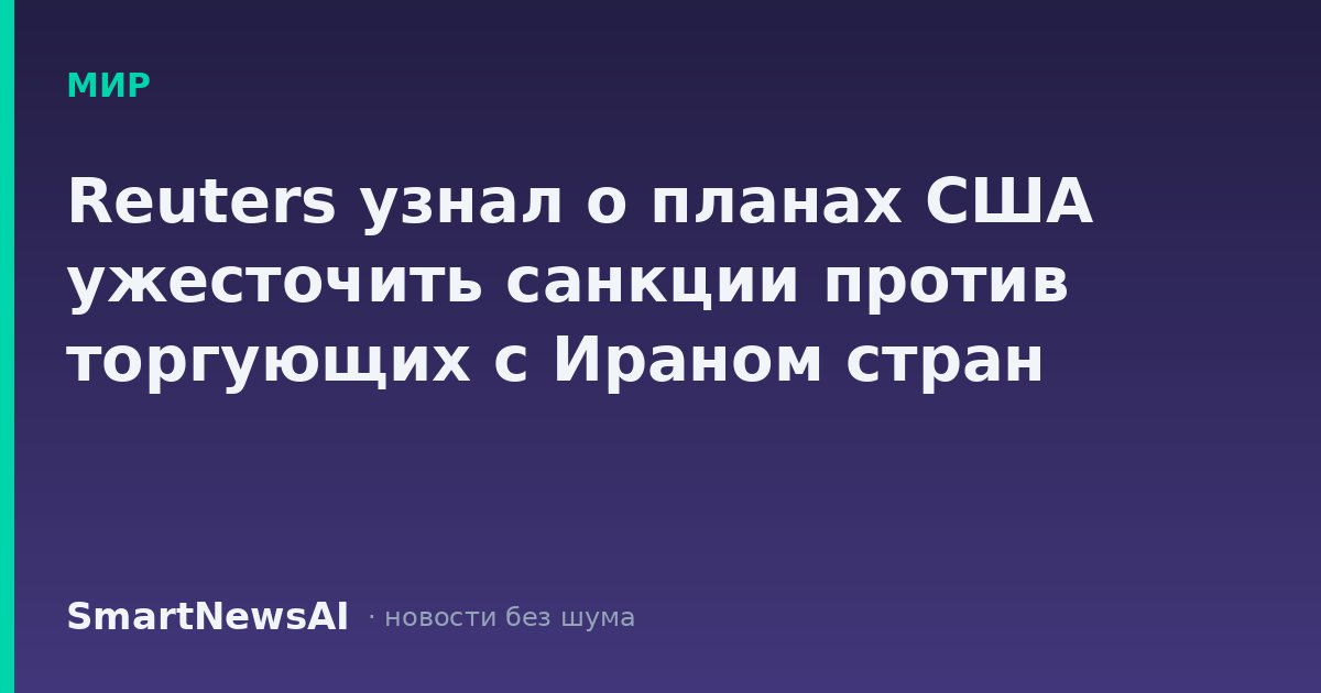 Reuters узнал о планах США ужесточить санкции против торгующих с Ираном стран
